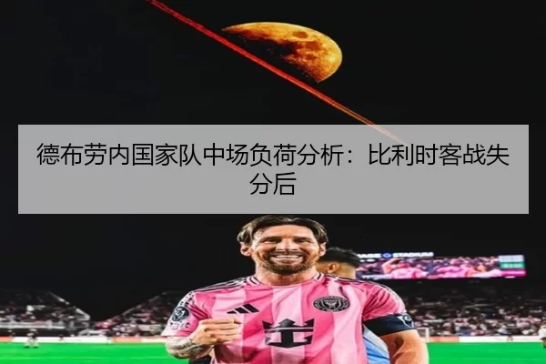 德布劳内国家队中场负荷分析：比利时客战失分后